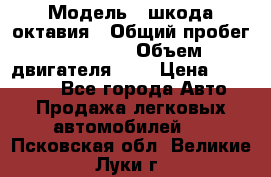  › Модель ­ шкода октавия › Общий пробег ­ 85 000 › Объем двигателя ­ 1 › Цена ­ 510 000 - Все города Авто » Продажа легковых автомобилей   . Псковская обл.,Великие Луки г.